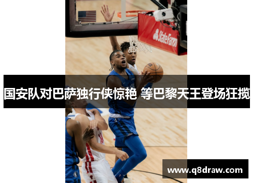 国安队对巴萨独行侠惊艳 等巴黎天王登场狂揽