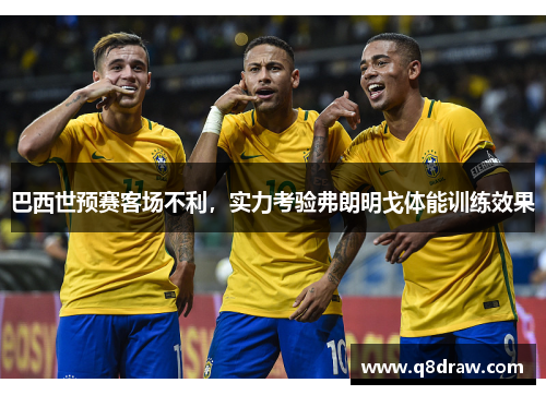 巴西世预赛客场不利，实力考验弗朗明戈体能训练效果